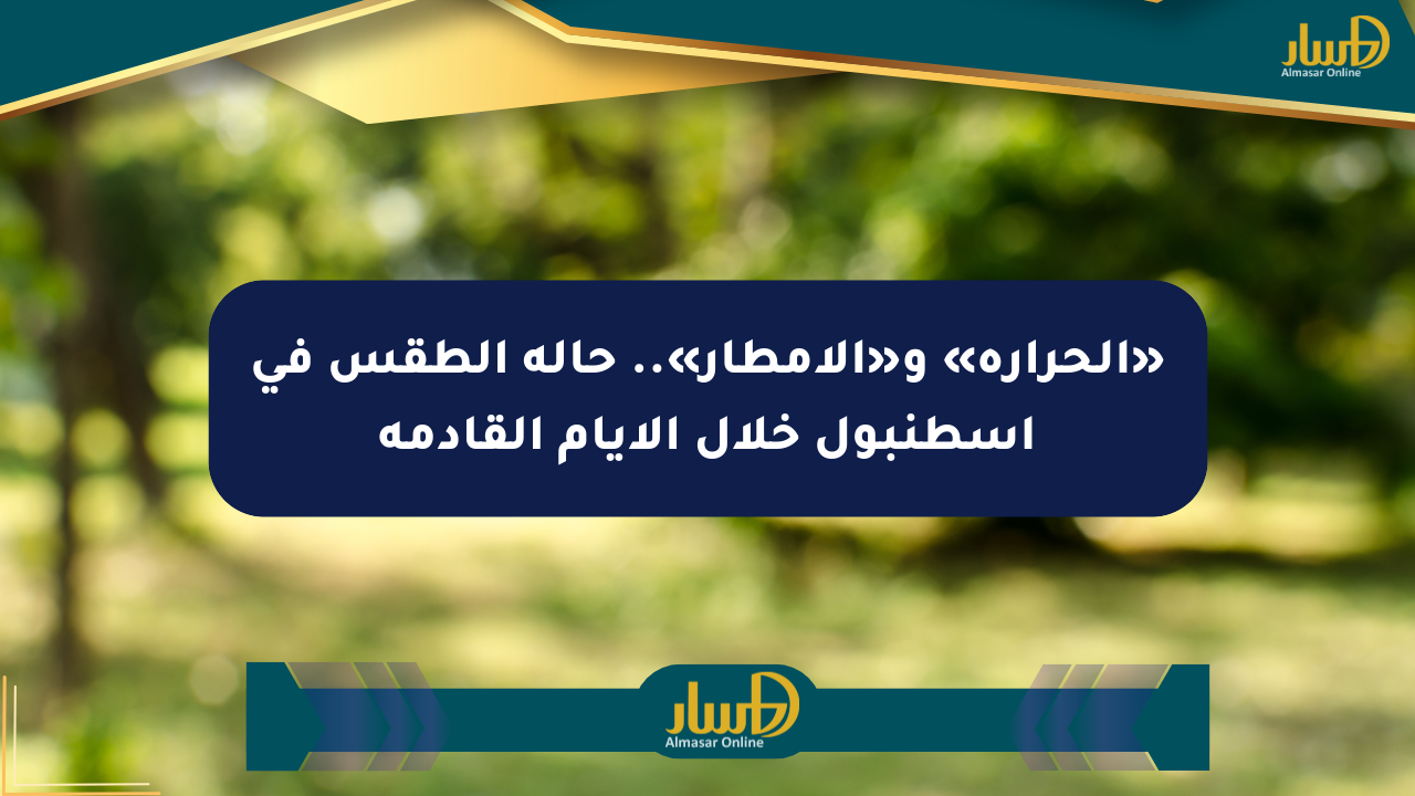 «الحرارة» و«الأمطار».. حالة الطقس في إسطنبول خلال الأيام القادمة